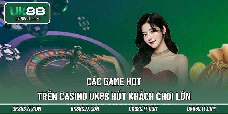 Các game hot trên Casino UK88 hút khách chơi lớn
