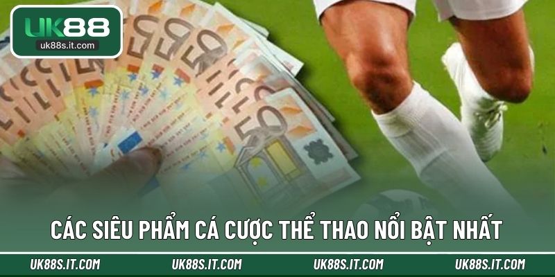 Các siêu phẩm cá cược thể thao nổi bật nhất