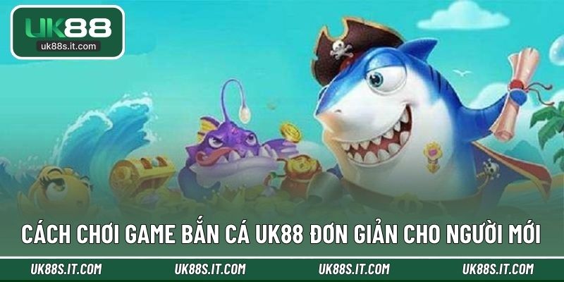 Cách chơi game bắn cá UK88 đơn giản cho người mới