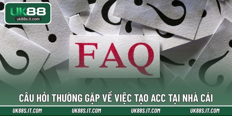 Câu hỏi thường gặp về việc tạo acc tại nhà cái