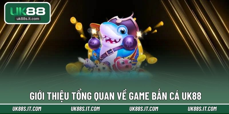 Giới thiệu tổng quan về game bắn cá UK88