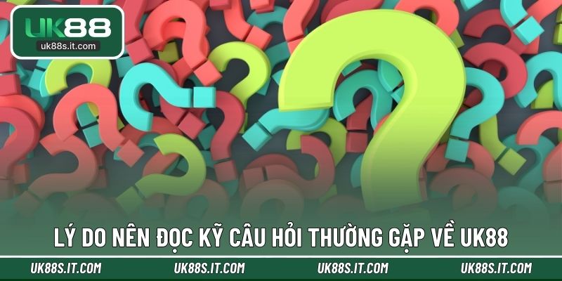 Lý do nên đọc kỹ câu hỏi thường gặp về UK88