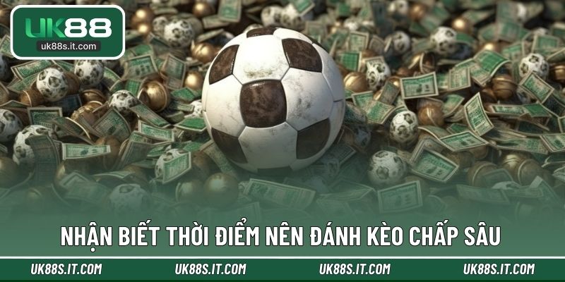 Nhận biết thời điểm nên đánh kèo chấp sâu