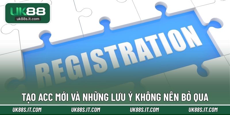 Tạo acc mới và những lưu ý không nên bỏ qua