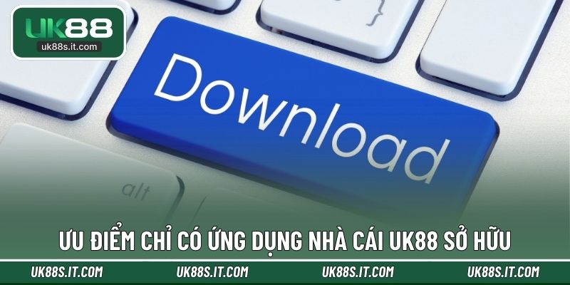 Ưu điểm chỉ có ứng dụng nhà cái UK88 sở hữu