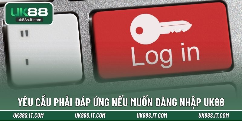 Yêu cầu phải đáp ứng nếu muốn đăng nhập UK88